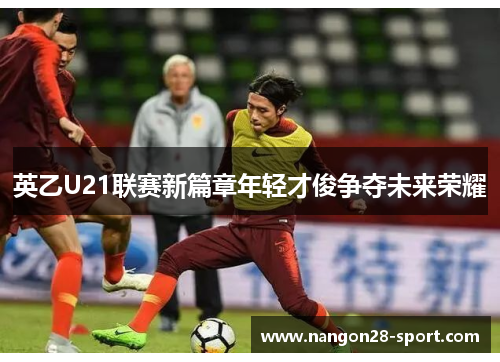 英乙U21联赛新篇章年轻才俊争夺未来荣耀
