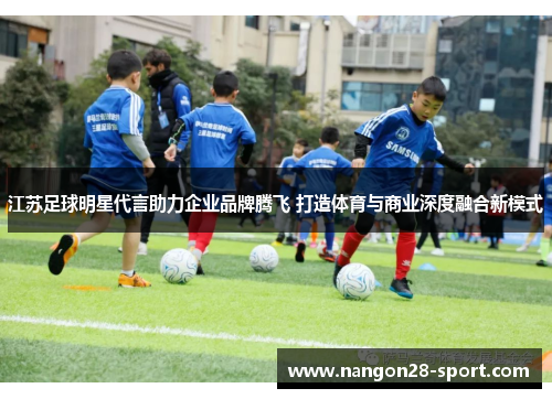江苏足球明星代言助力企业品牌腾飞 打造体育与商业深度融合新模式