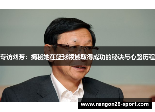 专访刘芳：揭秘她在篮球领域取得成功的秘诀与心路历程