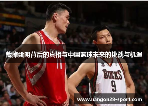 裁掉姚明背后的真相与中国篮球未来的挑战与机遇