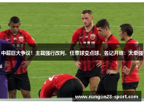 中超巨大争议！主裁强行改判，任意球变点球，名记开炮：太牵强