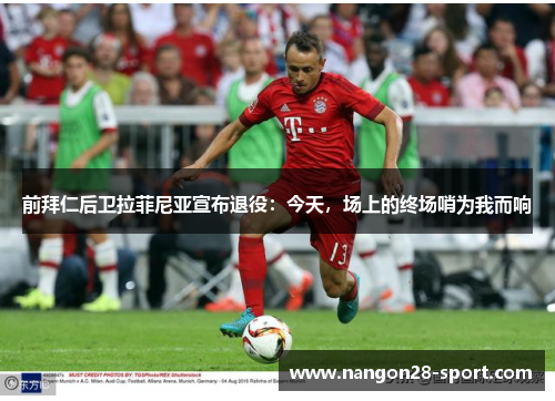 前拜仁后卫拉菲尼亚宣布退役：今天，场上的终场哨为我而响
