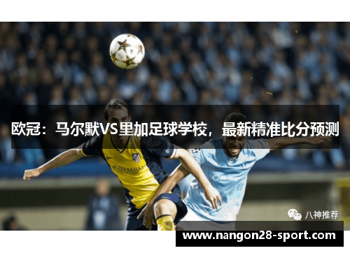 欧冠：马尔默VS里加足球学校，最新精准比分预测