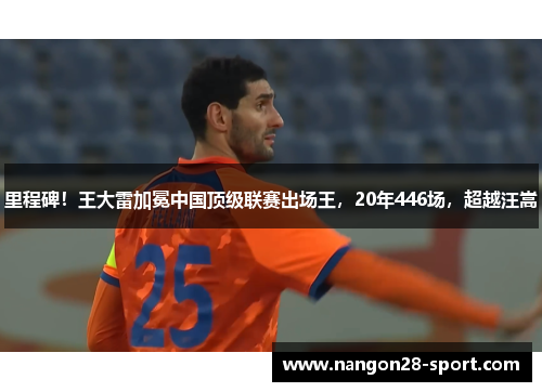 里程碑!王大雷加冕中国顶级联赛出场王,20年446场,超越汪嵩