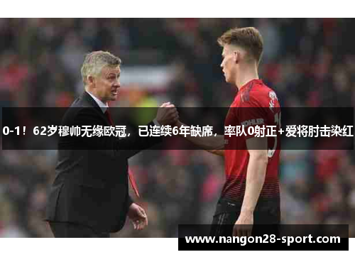 0-1！62岁穆帅无缘欧冠，已连续6年缺席，率队0射正+爱将肘击染红